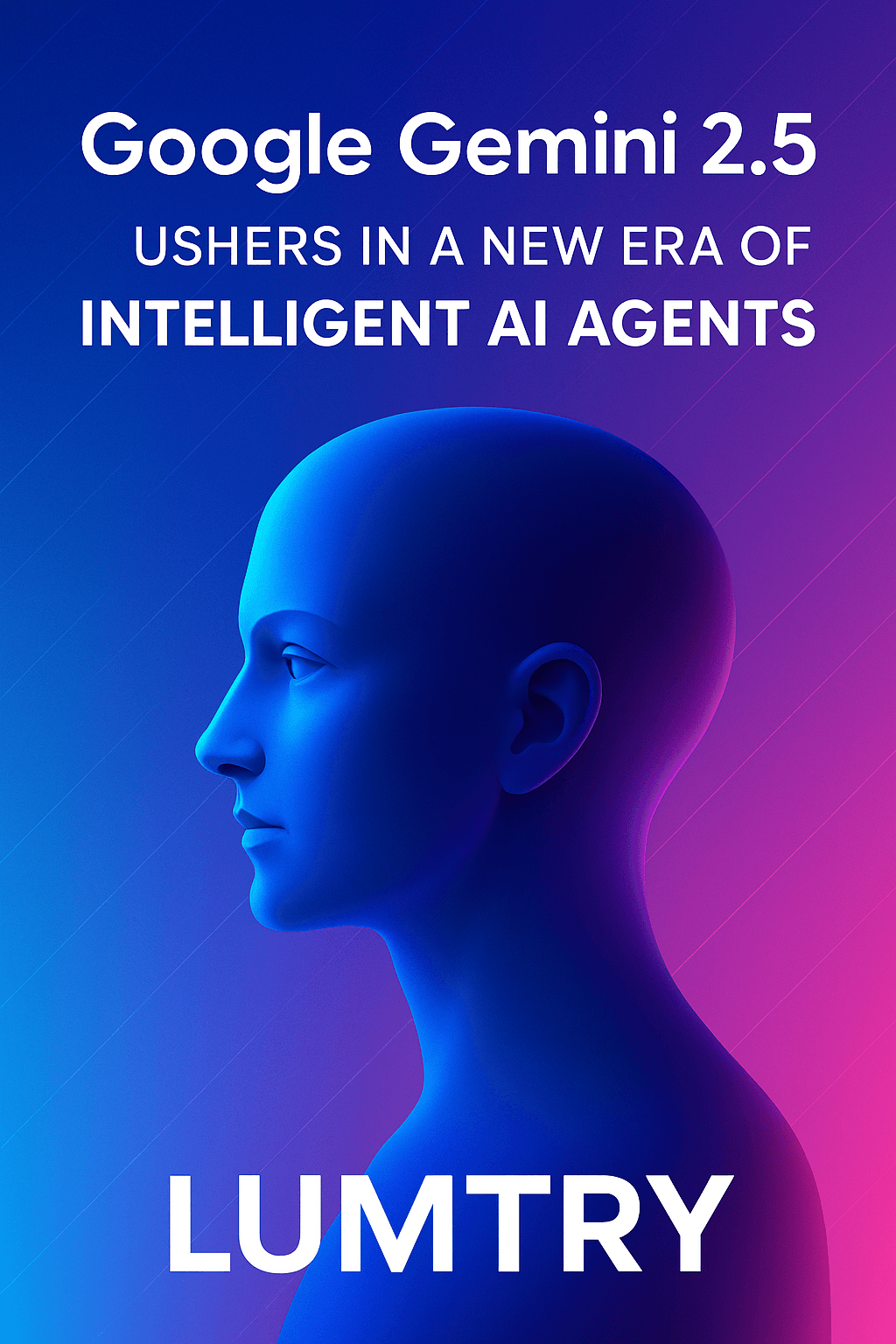 Gemini 2.5 Ushers in a New Era of Intelligent AI Agents — Lumtry Is Already There